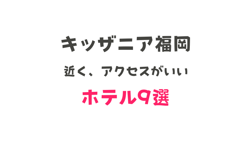 キッザニア福岡に近いホテルまとめ