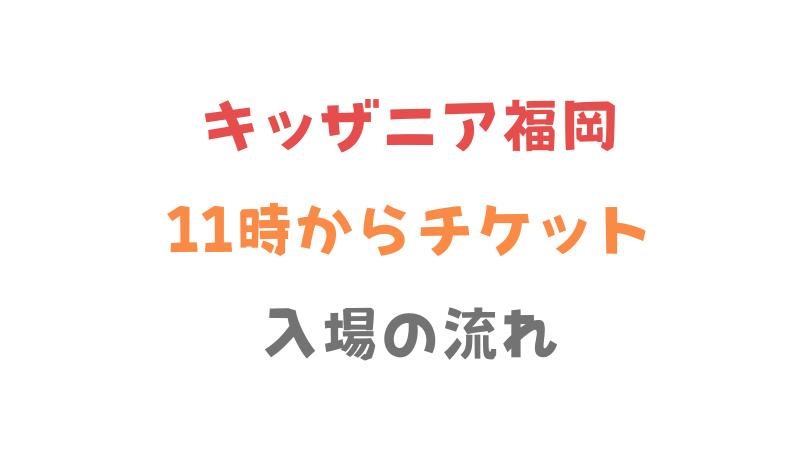 キッザニア11時からチケットの入場の流れ