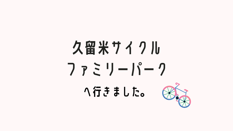 久留米サイクルパークへ行った日のブログ