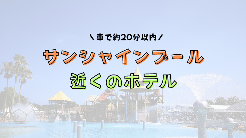 サンシャインプールに近いホテルをリストアップ